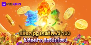 สล็อต pg เครดิตฟรี 100 ไม่ต้องฝาก สิทธิประโยชน์