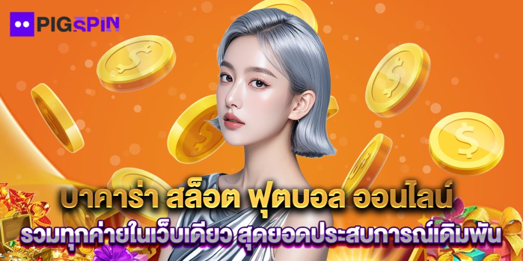 บาคาร่า สล็อต ฟุตบอล ออนไลน์ รวมทุกค่ายในเว็บเดียว สุดยอดประสบการณ์เดิมพัน 1 บาคาร่า สล็อต ฟุตบอล ออนไลน์ รวมทุกค่ายในเว็บเดียว สุดยอดประสบการณ์เดิมพัน