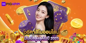 p6คาสิโนออนไลน์ มีโบนัสสูงสุดในปี 2025